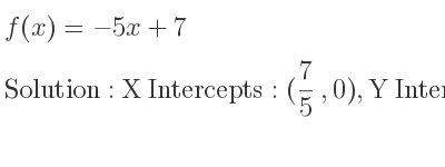 The f(x)=-5x+7 is X Intercepts: (7/5 ,0),Y Intercepts: (0,7)